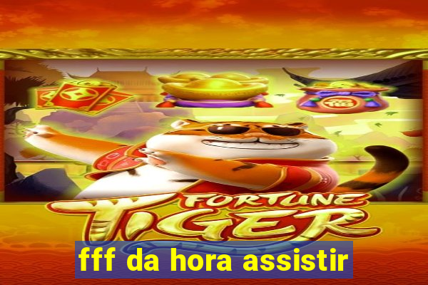 fff da hora assistir